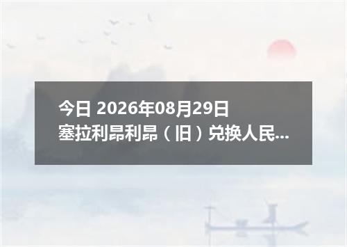今日 2026年08月29日 塞拉利昂利昂（旧）兑换人民币最新汇率行情