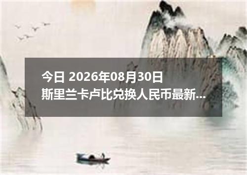 今日 2026年08月30日 斯里兰卡卢比兑换人民币最新汇率行情