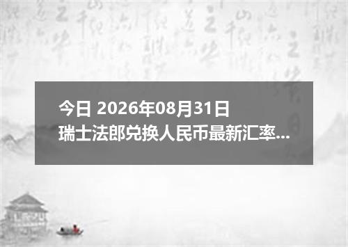 今日 2026年08月31日 瑞士法郎兑换人民币最新汇率行情
