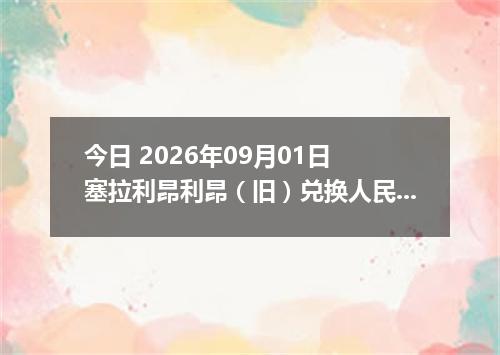 今日 2026年09月01日 塞拉利昂利昂（旧）兑换人民币最新汇率行情