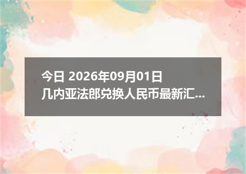 今日 2026年09月01日 几内亚法郎兑换人民币最新汇率行情