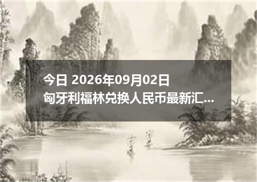今日 2026年09月02日 匈牙利福林兑换人民币最新汇率行情