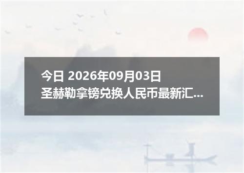 今日 2026年09月03日 圣赫勒拿镑兑换人民币最新汇率行情
