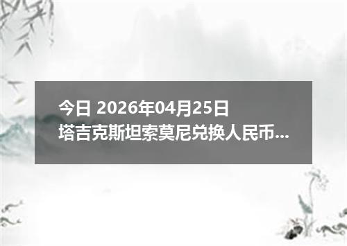 今日 2026年04月25日 塔吉克斯坦索莫尼兑换人民币最新汇率行情