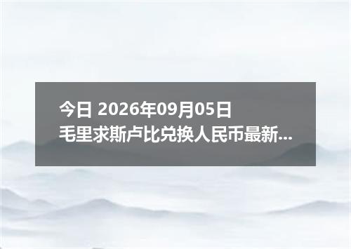 今日 2026年09月05日 毛里求斯卢比兑换人民币最新汇率行情