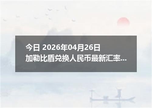 今日 2026年04月26日 加勒比盾兑换人民币最新汇率行情