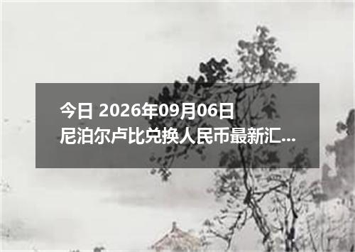 今日 2026年09月06日 尼泊尔卢比兑换人民币最新汇率行情