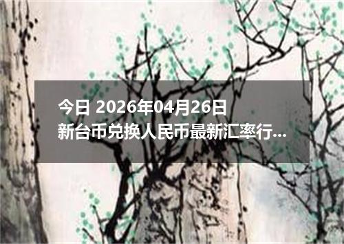 今日 2026年04月26日 新台币兑换人民币最新汇率行情