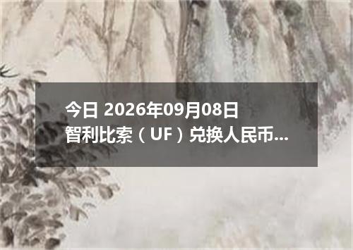 今日 2026年09月08日 智利比索（UF）兑换人民币最新汇率行情