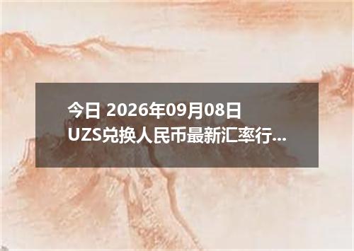 今日 2026年09月08日 UZS兑换人民币最新汇率行情