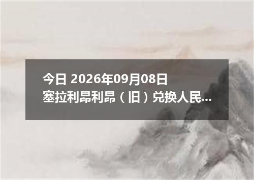 今日 2026年09月08日 塞拉利昂利昂（旧）兑换人民币最新汇率行情