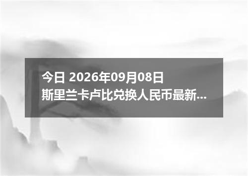 今日 2026年09月08日 斯里兰卡卢比兑换人民币最新汇率行情