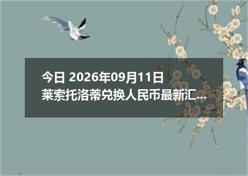 今日 2026年09月11日 莱索托洛蒂兑换人民币最新汇率行情