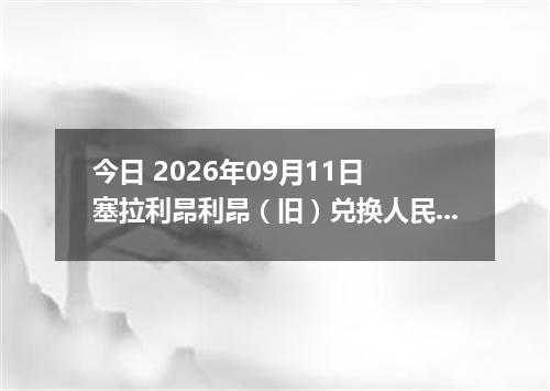 今日 2026年09月11日 塞拉利昂利昂（旧）兑换人民币最新汇率行情