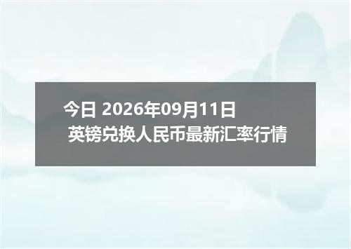 今日 2026年09月11日 英镑兑换人民币最新汇率行情