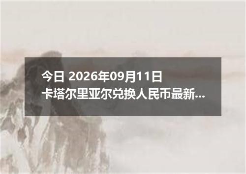 今日 2026年09月11日 卡塔尔里亚尔兑换人民币最新汇率行情