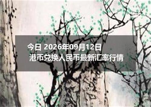 今日 2026年09月12日 港币兑换人民币最新汇率行情