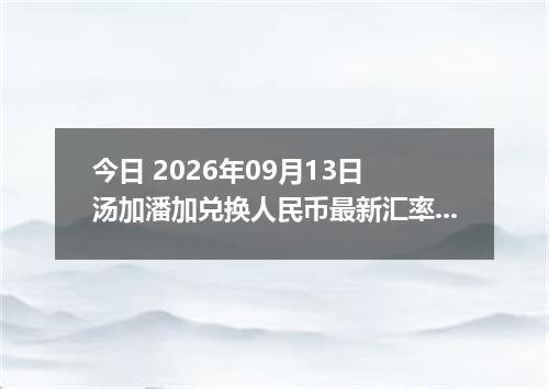 今日 2026年09月13日 汤加潘加兑换人民币最新汇率行情