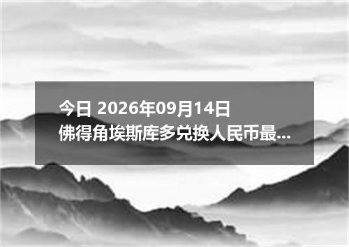 今日 2026年09月14日 佛得角埃斯库多兑换人民币最新汇率行情