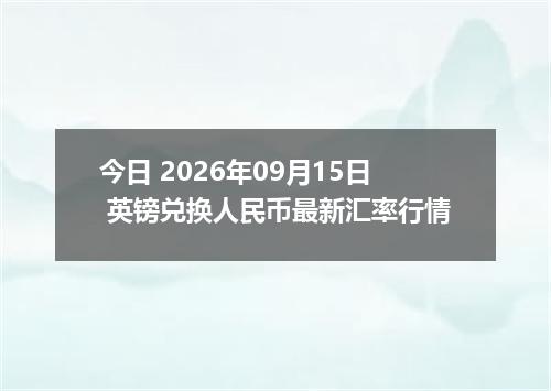 今日 2026年09月15日 英镑兑换人民币最新汇率行情