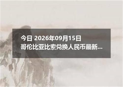 今日 2026年09月15日 哥伦比亚比索兑换人民币最新汇率行情