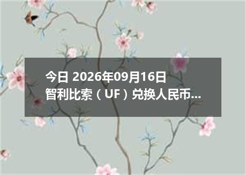 今日 2026年09月16日 智利比索（UF）兑换人民币最新汇率行情