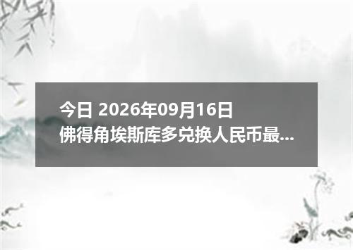 今日 2026年09月16日 佛得角埃斯库多兑换人民币最新汇率行情