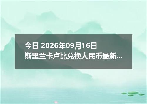 今日 2026年09月16日 斯里兰卡卢比兑换人民币最新汇率行情