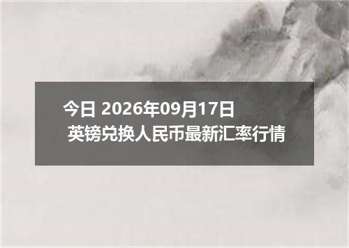 今日 2026年09月17日 英镑兑换人民币最新汇率行情