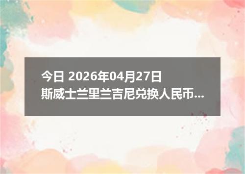 今日 2026年04月27日 斯威士兰里兰吉尼兑换人民币最新汇率行情
