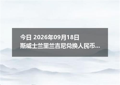 今日 2026年09月18日 斯威士兰里兰吉尼兑换人民币最新汇率行情