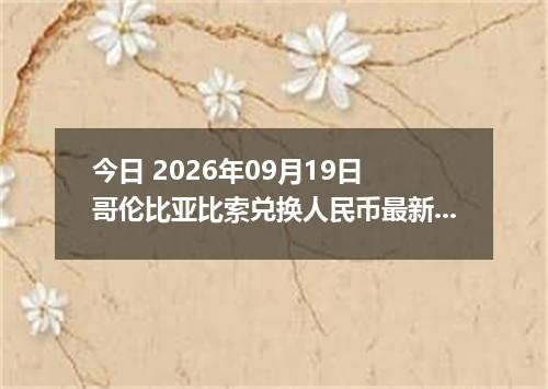 今日 2026年09月19日 哥伦比亚比索兑换人民币最新汇率行情