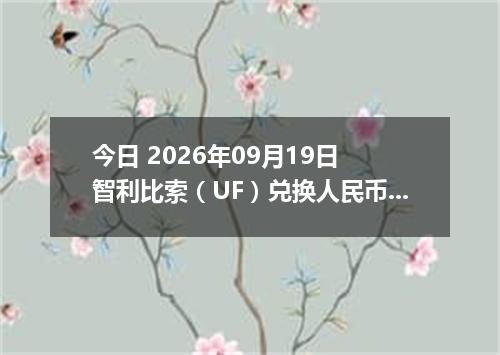今日 2026年09月19日 智利比索（UF）兑换人民币最新汇率行情
