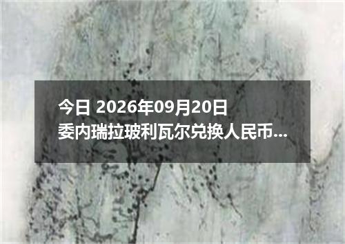 今日 2026年09月20日 委内瑞拉玻利瓦尔兑换人民币最新汇率行情