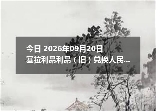 今日 2026年09月20日 塞拉利昂利昂（旧）兑换人民币最新汇率行情