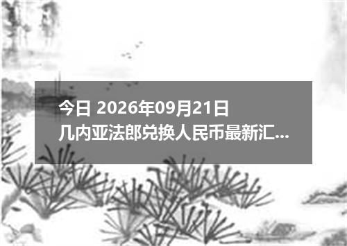 今日 2026年09月21日 几内亚法郎兑换人民币最新汇率行情