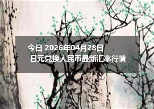 今日 2026年04月28日 日元兑换人民币最新汇率行情
