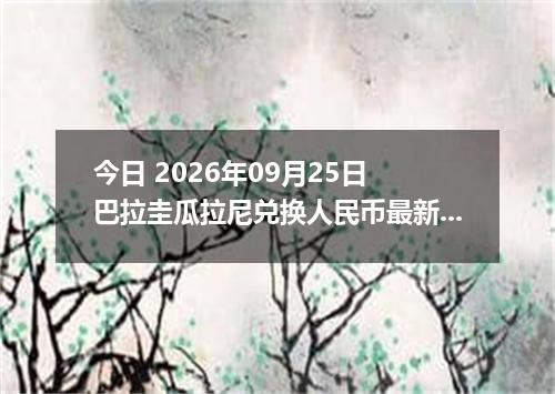 今日 2026年09月25日 巴拉圭瓜拉尼兑换人民币最新汇率行情