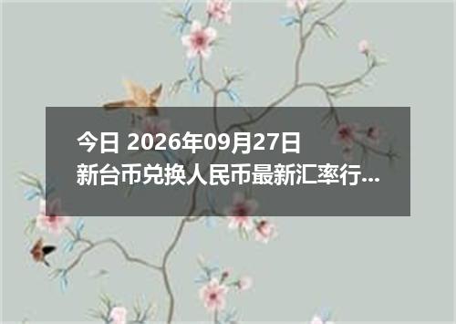 今日 2026年09月27日 新台币兑换人民币最新汇率行情