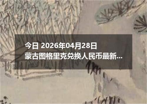 今日 2026年04月28日 蒙古图格里克兑换人民币最新汇率行情