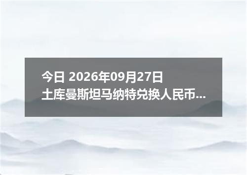 今日 2026年09月27日 土库曼斯坦马纳特兑换人民币最新汇率行情