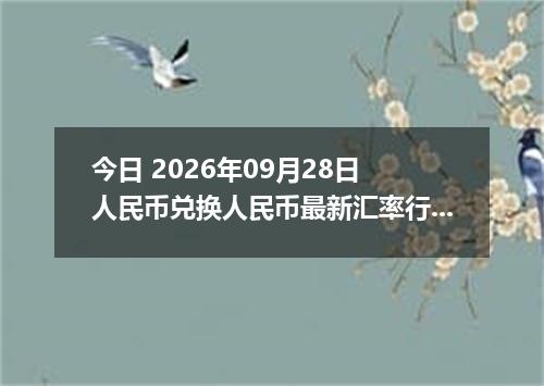 今日 2026年09月28日 人民币兑换人民币最新汇率行情