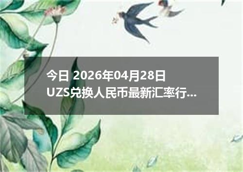 今日 2026年04月28日 UZS兑换人民币最新汇率行情