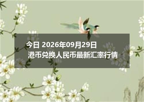 今日 2026年09月29日 港币兑换人民币最新汇率行情