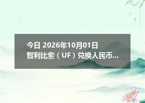 今日 2026年10月01日 智利比索（UF）兑换人民币最新汇率行情