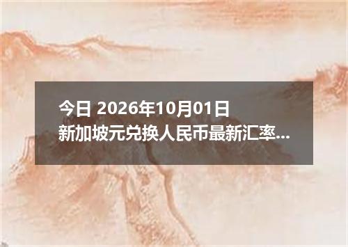 今日 2026年10月01日 新加坡元兑换人民币最新汇率行情