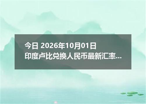 今日 2026年10月01日 印度卢比兑换人民币最新汇率行情