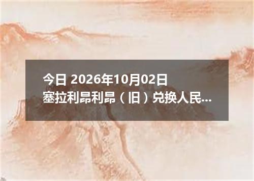 今日 2026年10月02日 塞拉利昂利昂（旧）兑换人民币最新汇率行情