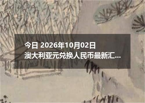 今日 2026年10月02日 澳大利亚元兑换人民币最新汇率行情