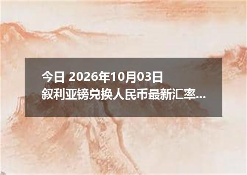 今日 2026年10月03日 叙利亚镑兑换人民币最新汇率行情